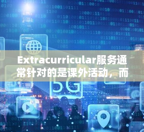 Extracurricular服务通常针对的是课外活动，而不是网络加速问题。如果你遇到了网络加速的问题，通常可以通过调整设置、升级硬件、或者尝试其他网络解决方案来解决，而不是直接使用外网服务