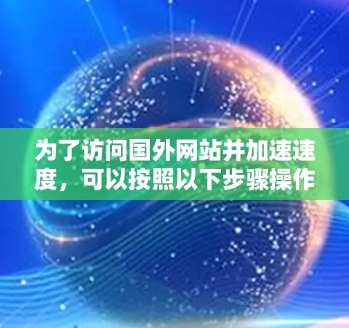 为了访问国外网站并加速速度，可以按照以下步骤操作