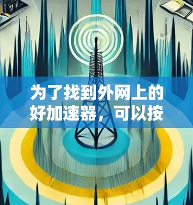 为了找到外网上的好加速器，可以按照以下步骤进行