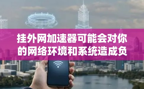 挂外网加速器可能会对你的网络环境和系统造成负面影响，因此在选择加速器时，应权衡利弊，确保选择了最适合自己的解决方案。以下是一些步骤和建议，帮助你选择合适的外网加速器
