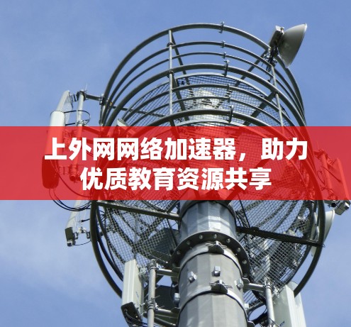 上外网网络加速器，助力优质教育资源共享