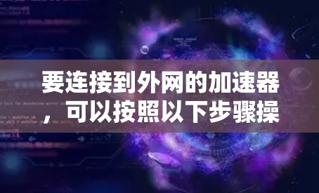 要连接到外网的加速器，可以按照以下步骤操作
