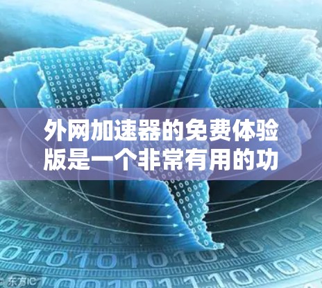 外网加速器的免费体验版是一个非常有用的功能，可以让你在使用前先了解它的基本功能和限制。然而，免费版的使用方式和功能可能会受到限制，因此在使用前建议先进行一些测试，了解它的适用场景和限制