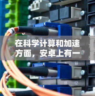 在科学计算和加速方面，安卓上有一些强大的工具可以辅助用户进行复杂的计算和绘图。以下是一些推荐的工具和软件