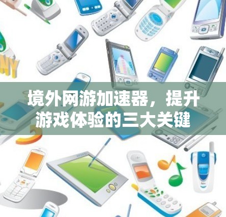 境外网游加速器，提升游戏体验的三大关键