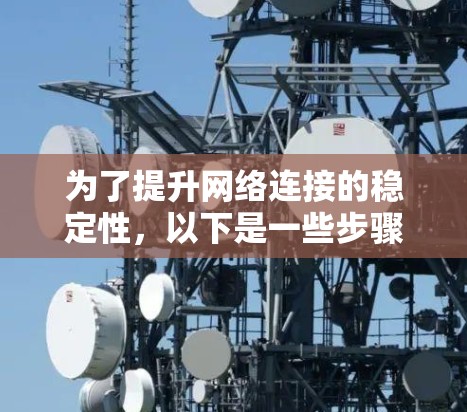 为了提升网络连接的稳定性，以下是一些步骤性的建议，适用于寻找适合的加速方法