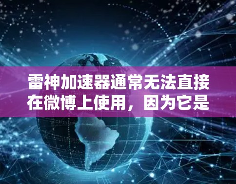 雷神加速器通常无法直接在微博上使用，因为它是一个独立的下载软件，需要通过微信或支付宝的会员进行下载，而不是直接通过微博的官方网站。如果您需要加速下载，可以考虑以下步骤