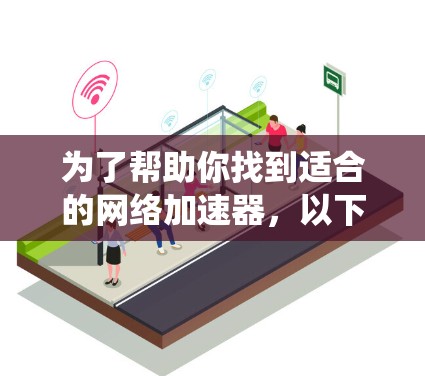 为了帮助你找到适合的网络加速器，以下是一个系统性的推荐过程