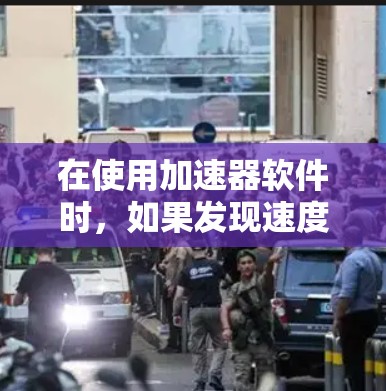 在使用加速器软件时，如果发现速度变慢，可以通过以下步骤上外网下载文件，同时节省时间