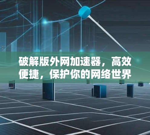 破解版外网加速器，高效便捷，保护你的网络世界