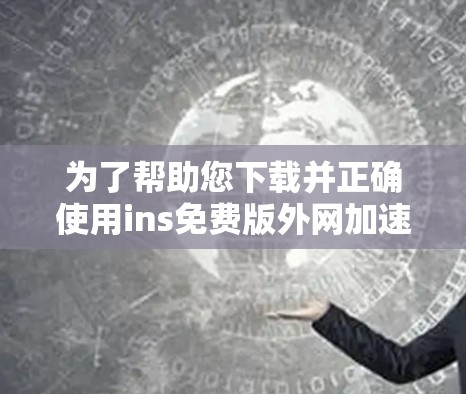 为了帮助您下载并正确使用ins免费版外网加速器，以下是一步步的指南
