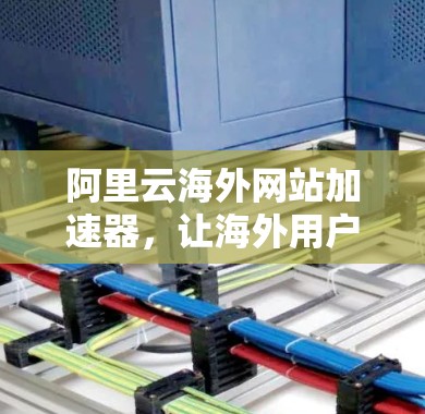 阿里云海外网站加速器，让海外用户轻松访问阿里云