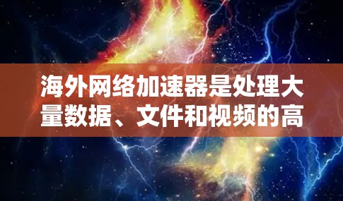 海外网络加速器是处理大量数据、文件和视频的高效工具，帮助用户快速连接互联网。以下是一些较为好的海外网络加速器推荐，供您参考