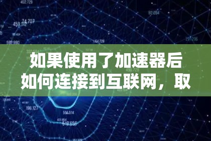如果使用了加速器后如何连接到互联网，取决于加速器的类型