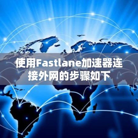 使用Fastlane加速器连接外网的步骤如下