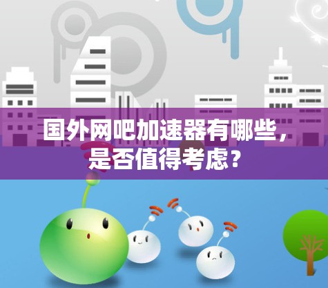 国外网吧加速器有哪些，是否值得考虑？