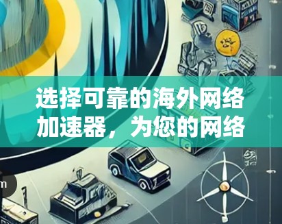 选择可靠的海外网络加速器，为您的网络加速提供可靠选择