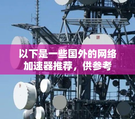 以下是一些国外的网络加速器推荐，供参考