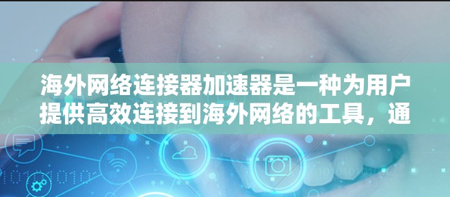 海外网络连接器加速器是一种为用户提供高效连接到海外网络的工具，通常用于访问不同国家或地区的互联网。以下是关于如何使用海外网络连接器加速器的详细步骤和信息