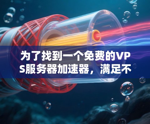 为了找到一个免费的VPS服务器加速器，满足不需要外网连接、支持多种协议和处理文件传输的需求，以下是详细的分析和选择过程