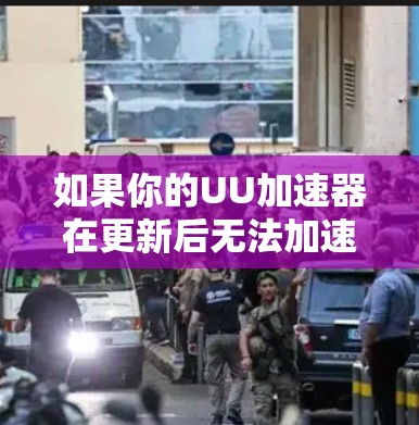 如果你的UU加速器在更新后无法加速外网，可能需要检查以下步骤来解决问题
