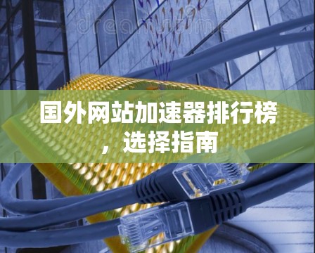 国外网站加速器排行榜，选择指南