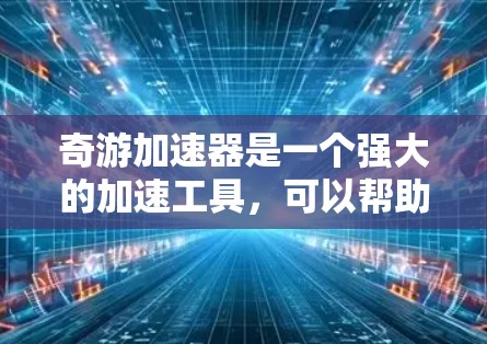 奇游加速器是一个强大的加速工具，可以帮助加速国外网站，提升你的体验。如果你正在寻找加速国外网站，奇游加速器是一个非常有用的工具