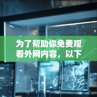 为了帮助你免费观看外网内容，以下是一步步的建议
