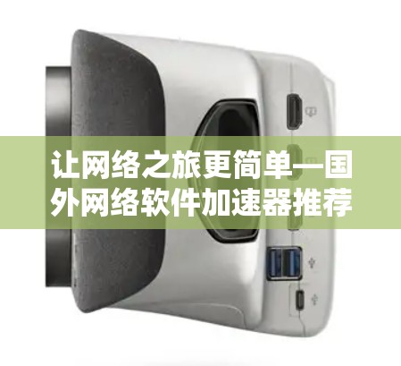 让网络之旅更简单—国外网络软件加速器推荐