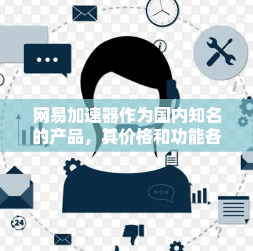 网易加速器作为国内知名的产品，其价格和功能各有不同。以下是关于国外网易加速器的价格和使用信息