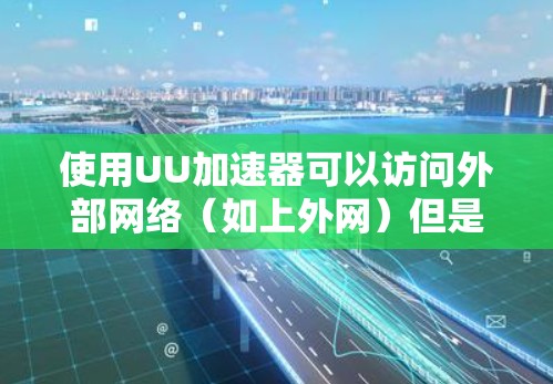 使用UU加速器可以访问外部网络（如上外网）但是否支持访问外部网的具体情况取决于UU加速器的设置和功能。以下是一些关键点和建议，帮助您更好地使用UU加速器