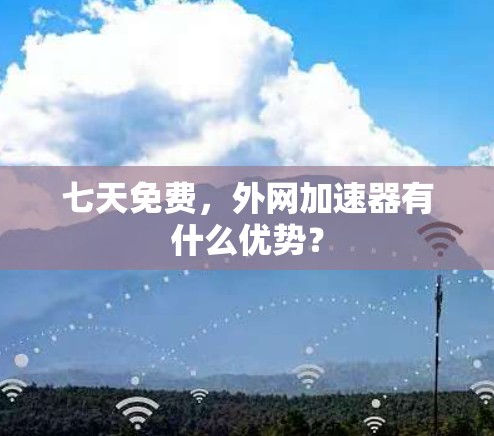 七天免费，外网加速器有什么优势？