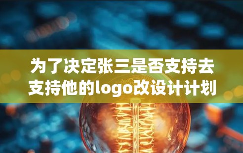 为了决定张三是否支持去支持他的logo改设计计划，他需要考虑的因素包括