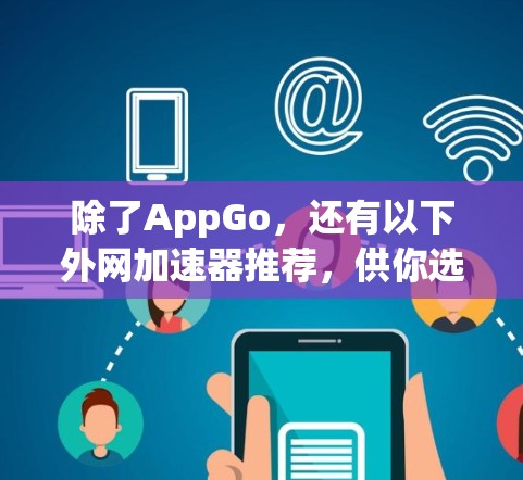 除了AppGo，还有以下外网加速器推荐，供你选择