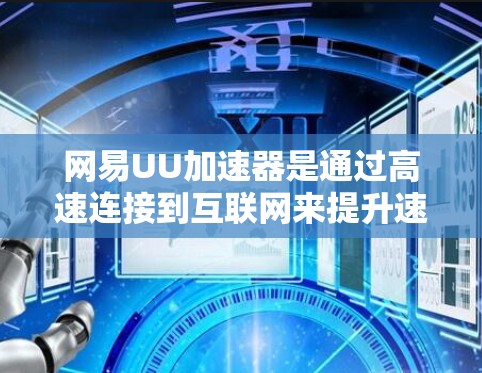 网易UU加速器是通过高速连接到互联网来提升速度的工具，支持外网连接。以下是使用网易UU加速器连接外网的步骤