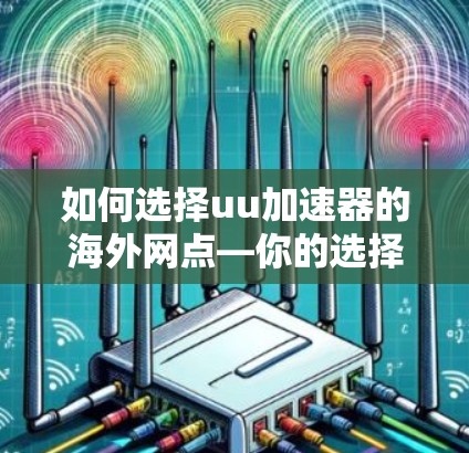 如何选择uu加速器的海外网点—你的选择将决定你的网络体验