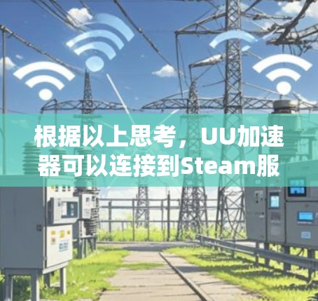 根据以上思考，UU加速器可以连接到Steam服务器，但需要谨慎处理，以确保服务器的性能和稳定性。以下是详细的步骤建议