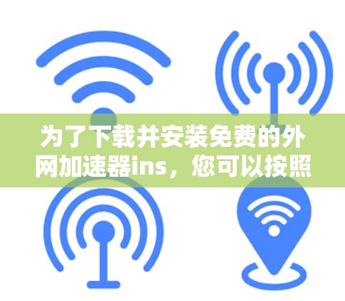 为了下载并安装免费的外网加速器ins，您可以按照以下步骤操作