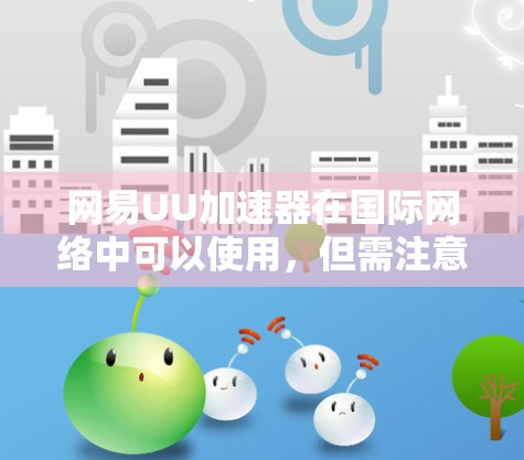 网易UU加速器在国际网络中可以使用，但需注意以下几点