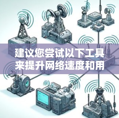 建议您尝试以下工具来提升网络速度和用户体验，这些工具通常被认为是可靠的加速工具