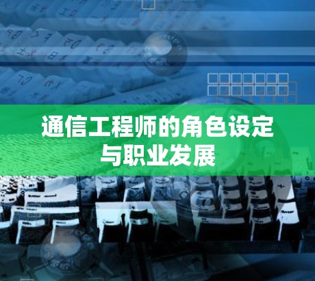 通信工程师的角色设定与职业发展
