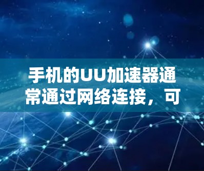 手机的UU加速器通常通过网络连接，可以连接到外网。具体操作如下
