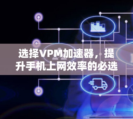 选择VPM加速器，提升手机上网效率的必选指南
