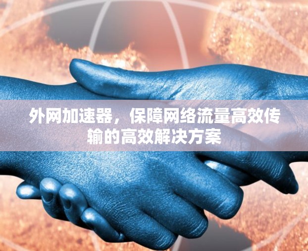 外网加速器，保障网络流量高效传输的高效解决方案