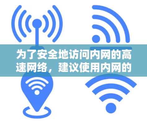 为了安全地访问内网的高速网络，建议使用内网的高速访问工具。这些工具支持多种高速模式（如1G、2G等）并无需破解加速器。以下是一些推荐的内网高速访问工具