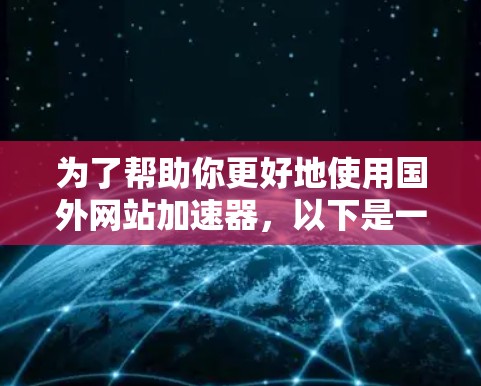 为了帮助你更好地使用国外网站加速器，以下是一些步骤和考虑因素的总结