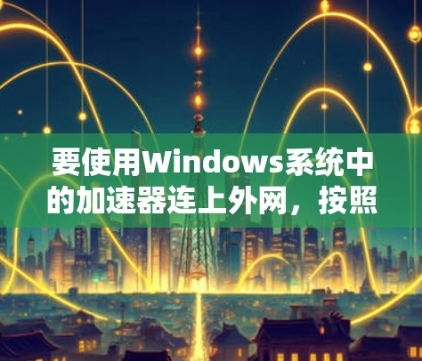 要使用Windows系统中的加速器连上外网，按照以下步骤操作