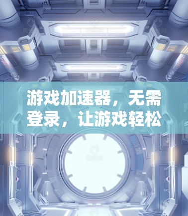 游戏加速器，无需登录，让游戏轻松运行