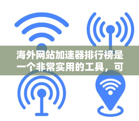 海外网站加速器排行榜是一个非常实用的工具，可以帮助你快速提升网站加载速度，增加流量来源。以下是一些主要的海外加速器推荐列表，涵盖了多种功能和使用场景