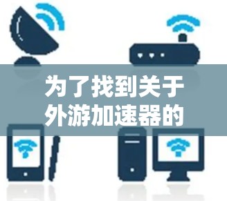 为了找到关于外游加速器的网站，可以按照以下步骤进行